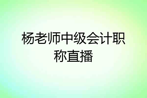 杨老师中级会计职称直播