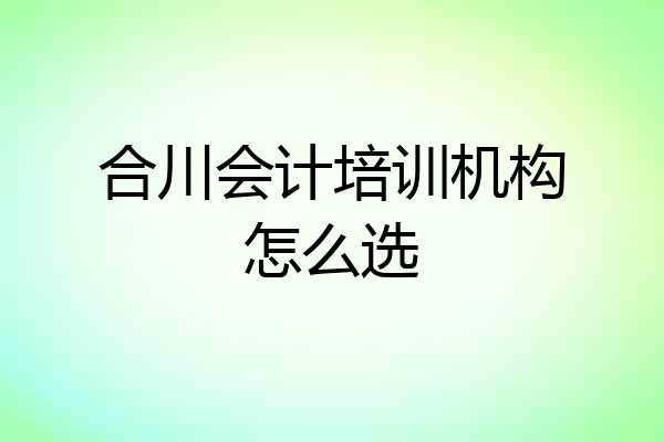 合川会计培训机构怎么选