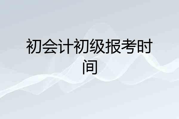 初会计初级报考时间