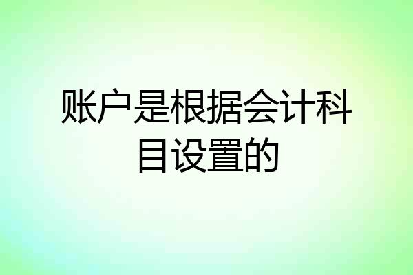 账户是根据会计科目设置的