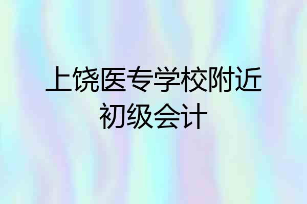 上饶医专学校附近初级会计