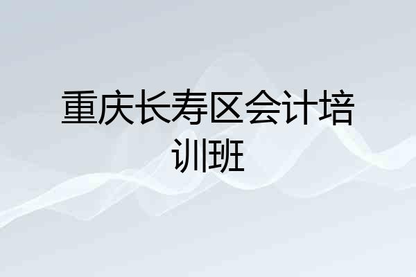 重庆长寿区会计培训班