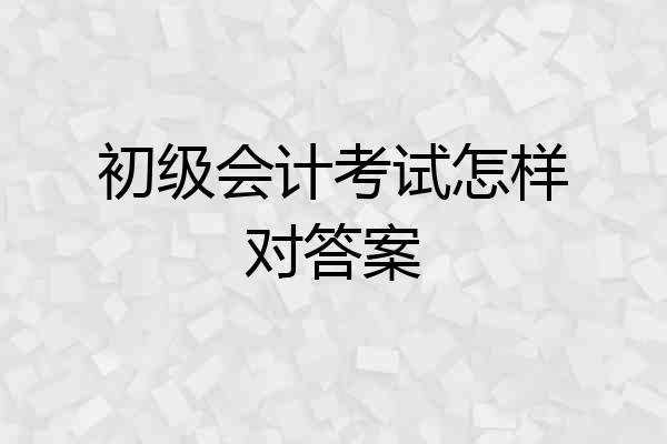 初级会计考试怎样对答案