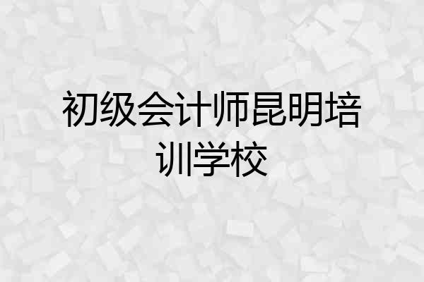 初级会计师昆明培训学校