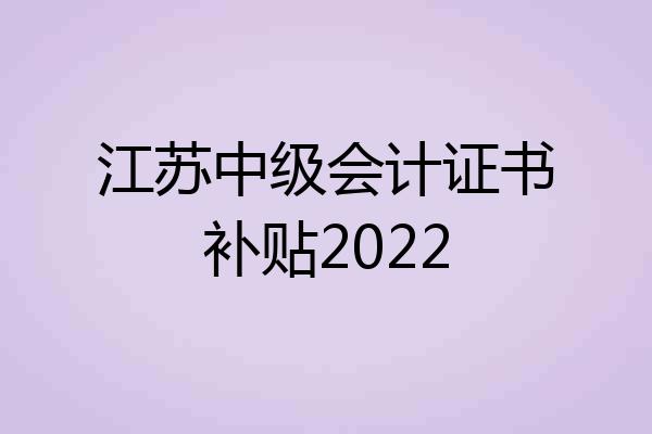 江苏中级会计证书补贴2022