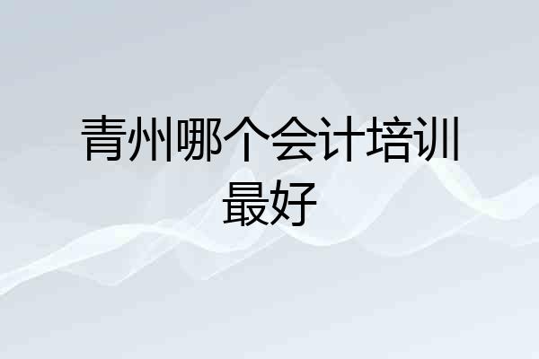 青州哪个会计培训最好