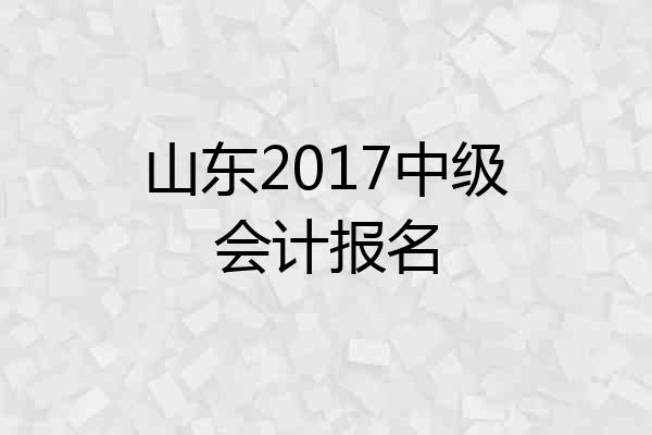 山东2017中级会计报名