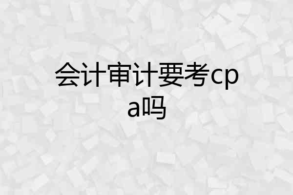 会计审计要考cpa吗