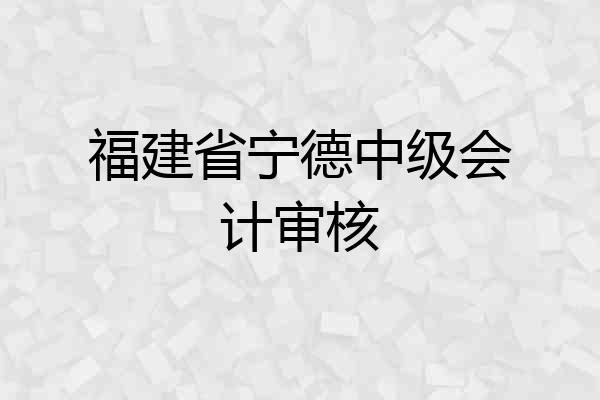 福建省宁德中级会计审核