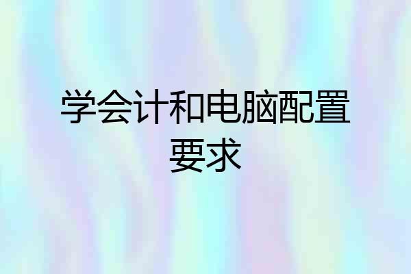 学会计和电脑配置要求