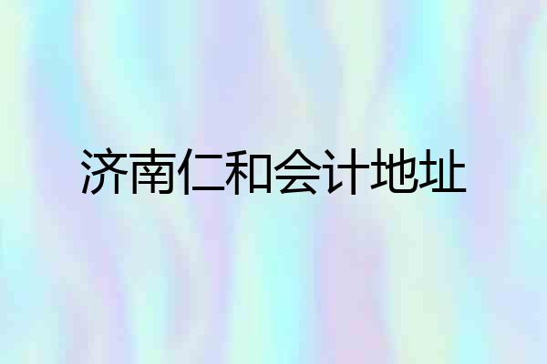 济南仁和会计地址