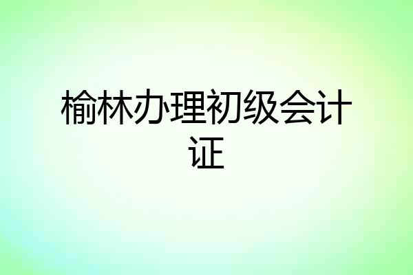 榆林办理初级会计证