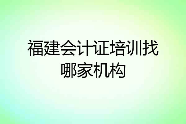 福建会计证培训找哪家机构