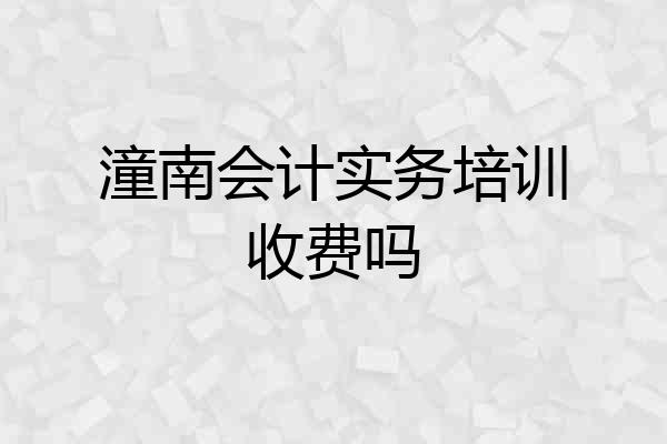 潼南会计实务培训收费吗