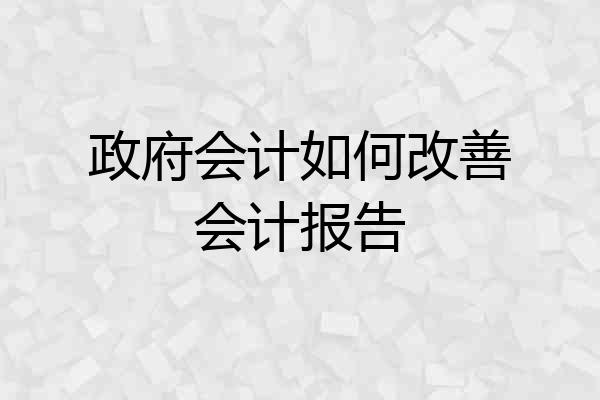 政府会计如何改善会计报告