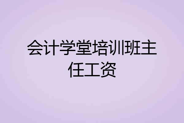 会计学堂培训班主任工资