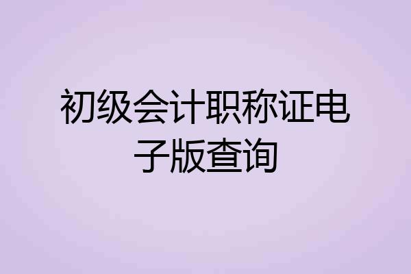 初级会计职称证电子版查询