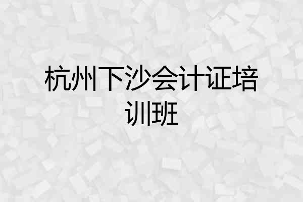 杭州下沙会计证培训班