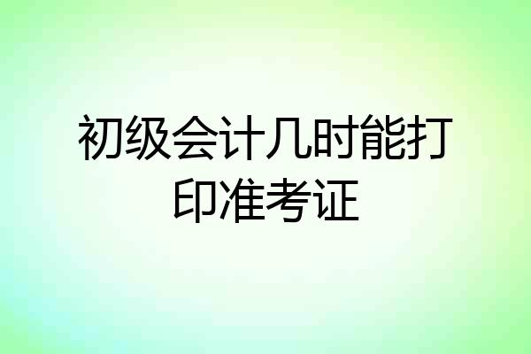 初级会计几时能打印准考证