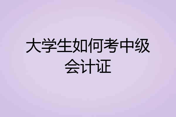 大学生如何考中级会计证
