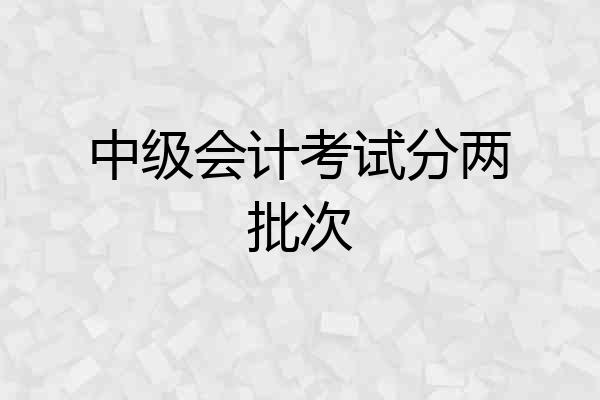 中级会计考试分两批次