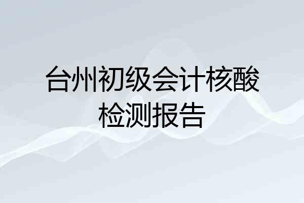 台州初级会计核酸检测报告