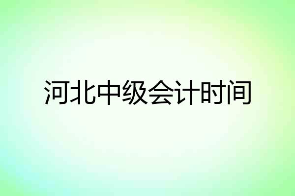 河北中级会计时间