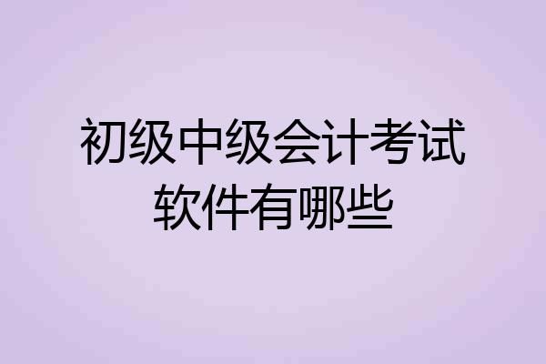 初级中级会计考试软件有哪些