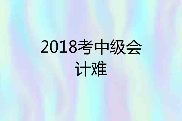 2018考中级会计难