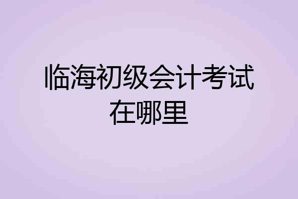临海初级会计考试在哪里