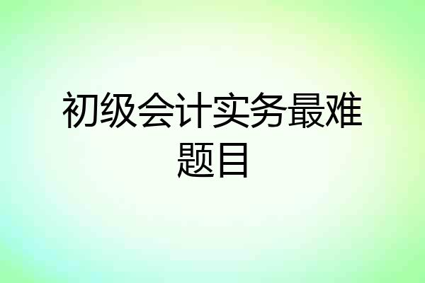 初级会计实务最难题目