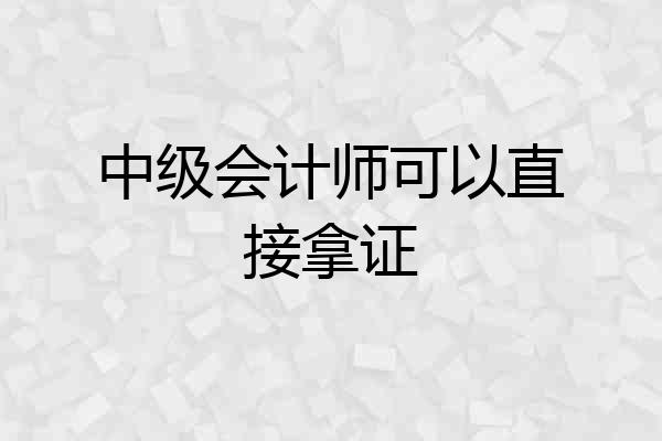 中级会计师可以直接拿证