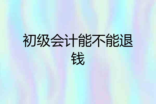 初级会计能不能退钱