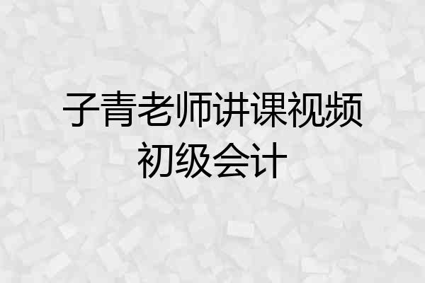 子青老师讲课视频初级会计