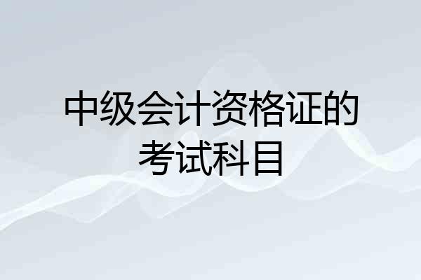 中级会计资格证的考试科目