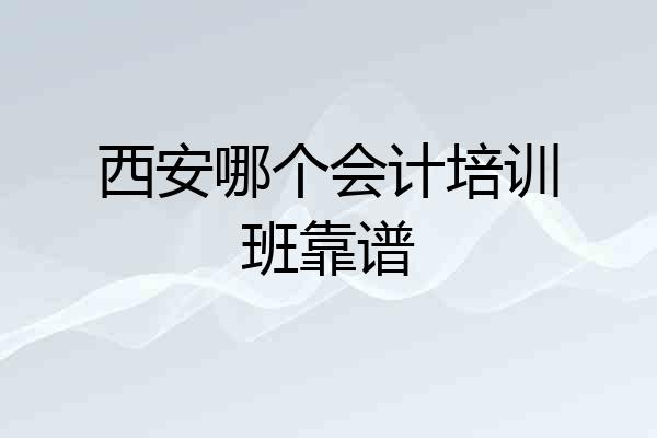 西安哪个会计培训班靠谱