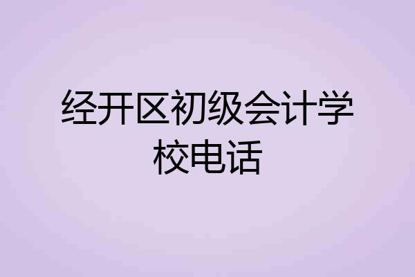 经开区初级会计学校电话