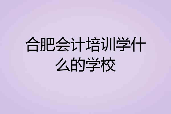 合肥会计培训学什么的学校