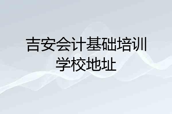 吉安会计基础培训学校地址