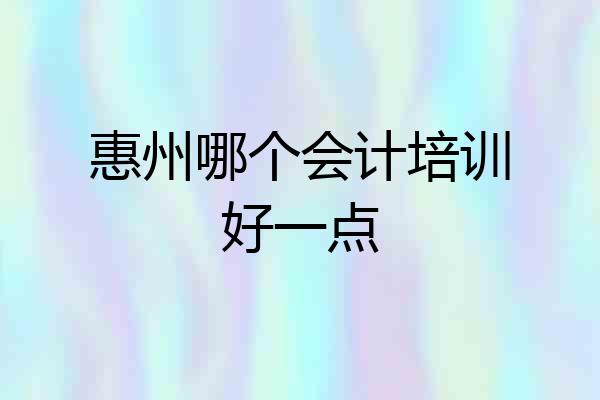 惠州哪个会计培训好一点