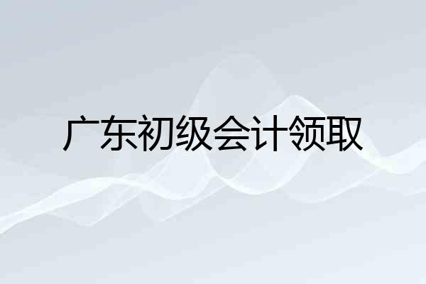 广东初级会计领取