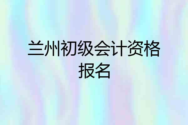 兰州初级会计资格报名