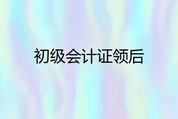 初级会计证领后