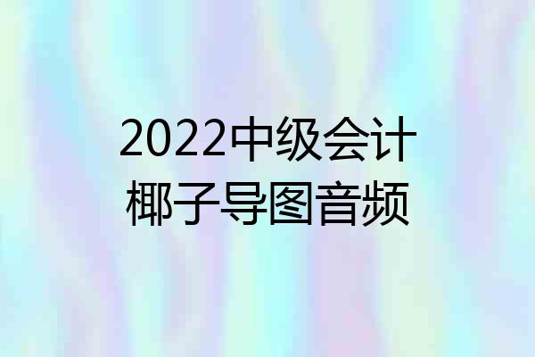 2022中级会计椰子导图音频