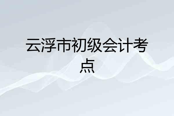 云浮市初级会计考点