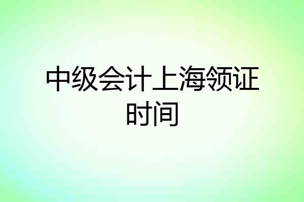 中级会计上海领证时间