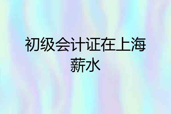 初级会计证在上海薪水
