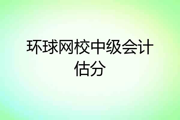 环球网校中级会计估分
