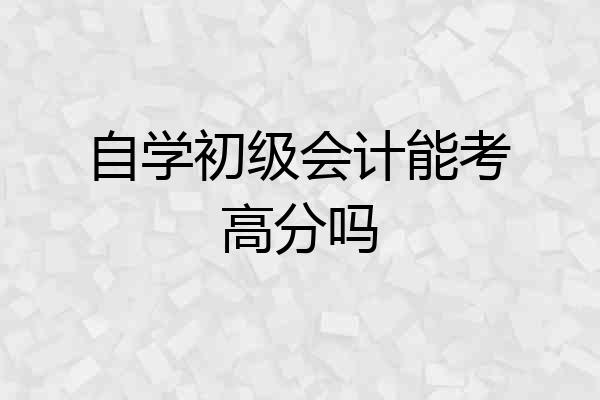 自学初级会计能考高分吗