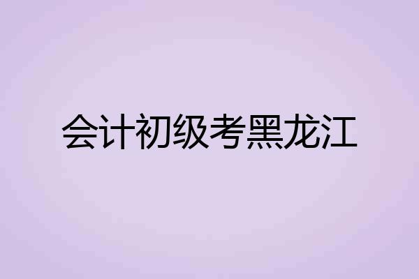 会计初级考黑龙江